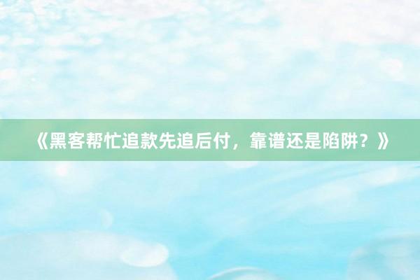 《黑客帮忙追款先追后付，靠谱还是陷阱？》